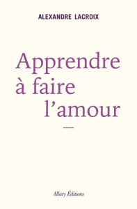 Apprendre à faire l'amour - Lacroix Alexandre