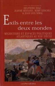 Exils entre les deux mondes. Migrations et espaces politiques atlantiques au XIXe siècle - Diaz Delphine ; Moisand Jeanne ; Sanchez Romy ; Si