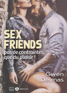 Sex Friends. Pas de contraintes, que du plaisir ! - Delmas Gwen