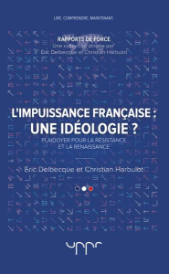 L'impuissance francaise : une idéologie ? Plaidoyer pour la résistance et la renaissance - Delbecque Eric - Harbulot Christian
