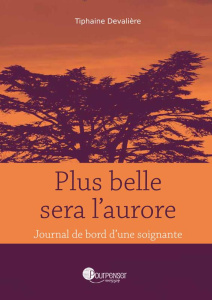 Plus belle sera l'aurore. Journal de bord d'une soignante - Devalière Tiphaine