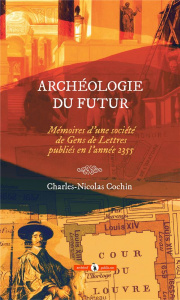 Archéologie du futur. Mémoires d'une Société de Gens de lettres publiés en l'année 2355 - Cochin Charles-Nicolas