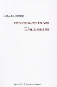 Inconnaissance éblouie suivi de La ville reflétée - Ladrière Roland