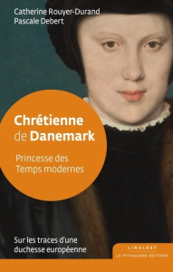 Chrétienne de Danemark . Princesse des Temps modernes - Rouyer-Durand Catherine ; Debert Pascale