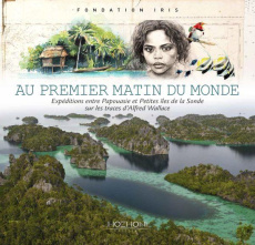 Au premier matin du monde. Expéditions entre Papouasie et petites îles de la Sonde sur les traces d' - FONDATION IRIS