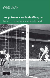 Les poteaux carrés de Glasgow. 1976 : la magnifique épopée des Verts - Jean Yves