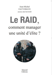 LE RAID - COMMENT MANAGER UNE UNITE D'ELITE - FAUVERGUE J-M.