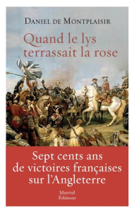 Quand le lys terrassait la rose. Sept cents ans de victoires françaises sur l'Angleterre - Montplaisir Daniel de