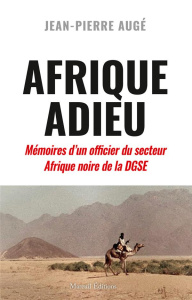 Afrique Adieu. Au crépuscule de la France-Afrique. Mémoires d'un officier du secteur Afrique noire d - Auge Jean-Pierre