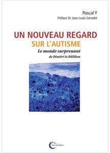 Un nouveau regard sur l'autisme. Le monde surprenant de Dimitri le Billilien - Y Pascal ; Sarradet Jean-Louis