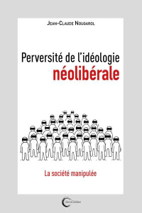 Perversité de l'idéologie néolibérale - Nougarol Jean-Claude