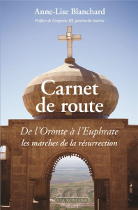 Carnet de route. De l'Oronte à l'Euphrate, les marches de la résurrection - Blanchard Anne-Lise ; Eid Toufic