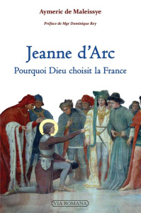 Jeanne d'Arc - Pourquoi Dieu choisit la FRance - Maleissye Aymeric de