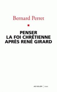 Penser la foi chrétienne après René Girard - Perret Bernard