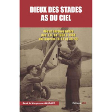 Dieux des stades - As du ciel. Géo et Jacques André des JO de 1908 à 1948 aux guerres 14-18 et 39-45 - Gaudart René ; Gaudart Maryvonne