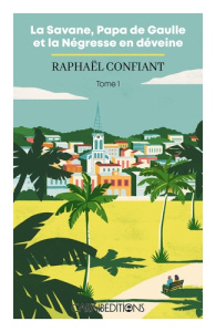 La savane, papa De Gaulle et la négresse en déveine. Tome 1 - Confiant Raphaël