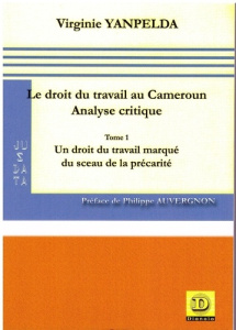Le droit du travail au Cameroun. Analyse critique - Tome 1, Un droit du travail marqué du sceau de l - Yanpelda Virginie