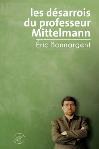 Les désarrois du professeur Mittelmann - Bonnargent Eric