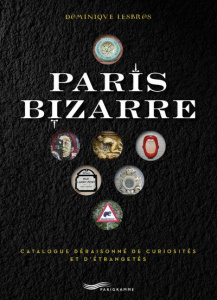 Paris bizarre. Catalogue déraisonné de curiosités et d'étrangetés - Lesbros Dominique ; Estienne d'Orves Nicolas d'