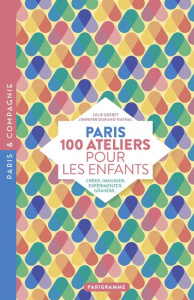 Paris 100 ateliers pour les enfants. Créer, imaginer, expérimenter, grandir... - Gerbet Julie ; Durand-Raynal Jennifer