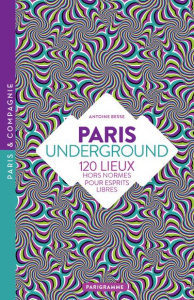 Paris underground. 120 lieux hors normes pour esprits libres - Besse Antoine