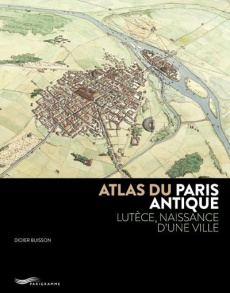 Atlas du Paris antique. Lutèce, naissance d'une ville - Busson Didier ; Charlanne Valérie
