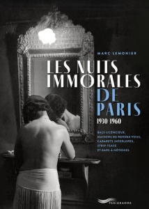 Les nuits immorales de Paris 1930-1960. Bals licencieux, maisons de rendez-vous, cabarets interlopes - Lemonier Marc