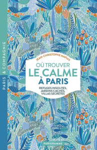 Où trouver le calme à Paris. Refuges insolites, jardins cachés, villas secrètes - Napias Jean-Christophe