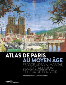 Atlas de Paris au Moyen Age. Espace urbain, habitat, société, religion et lieux de pouvoir - Lorentz Philippe ; Sandron Dany ; Lebar Jacques