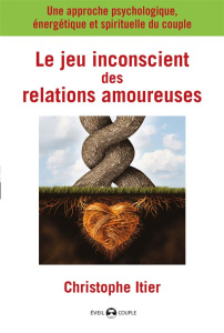 Le jeu inconscient des relations amoureuses. Une approche psychologique, énergétique et spirituelle - Itier Christophe