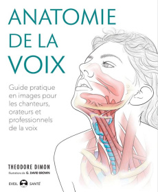 Anatomie de la voix. Guide pratique en images pour les chanteurs, orateurs et professionnels de la v - Dimon Theodore ; Brown G. David ; Dudeffand Auréli
