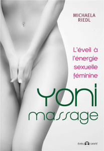Yoni massage. L'éveil à l'énergie sexuelle féminine - Riedl Michaela ; Dudeffand Aurélie