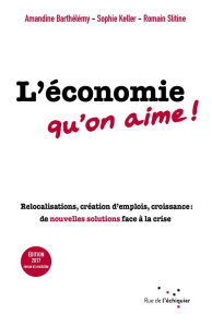 L'économie qu'on aime ! / Relocalisations, création d'emplois, croissance : de nouvelles solutions f - Barthélémy;Keller;Slitine