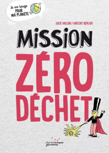 Mission zéro déchet - Vallon Lucie ; Bergier Vincent