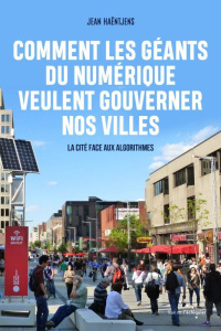 Comment les géants du numérique veulent gouverner nos villes / La cité face aux algorithmes - Haëntjens Jean