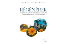 Régénérer. Principes fondateurs et pratiques inspirantes pour les entreprises et les territoires - Haggard Ben ; Mang Pamela ; Bouvier Marianne ; Win