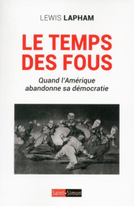 Le temps des fous. Quand l'Amérique abandonne sa démocratie - Lapham Lewis ; Tolotti Sandrine