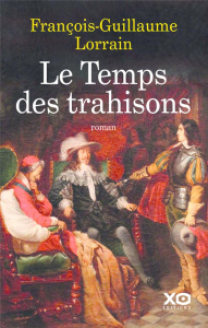 Le Temps des trahisons. Louis XIII, Richelieu et l'indomptable trublion - Lorrain François-Guillaume