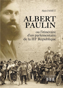 Albert Paulin ou l'itinéraire d'un parlementaire de la IIIe République - Jamet Alain