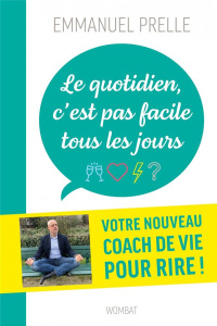 Le quotidien, c'est pas facile tous les jours. Douze drôles de leçons pour survivre à tout - Prelle Emmanuel