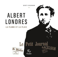 Albert Londres. La plume et la plaie - Heimermann Benoît