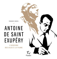 Antoine de Saint Exupéry. L'aventure des ailes à la plume - Suchel François