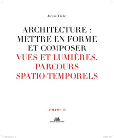 Architecture : mettre en forme et composer. Volume 10, Vues et lumières : parcours spatiaux-temporel - Fredet Jacques