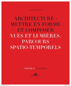 Architecture : mettre en forme et composer. Volume 11, Vues et lumières : parcours spatiaux-temporel - Fredet Jacques