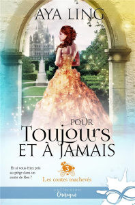 Les contes inachevés. Tome 3, Pour toujours et à jamais - Ling Aya