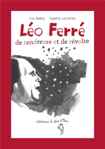 Léo Ferré, de tendresse et de révolte - Baba Luc ; Lecomte Sophie