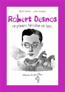 Robert Desnos. Ce pirate tendre et fou - David Rémi ; Joseph Julie