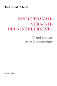 Notre travail sera-t-il plus intelligent ? Ce qui change avec le numérique - Abate Bernard