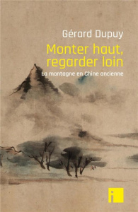 Monter haut, regarder loin. La montagne en Chine ancienne - Dupuy Gérard ; Mathieu Rémi