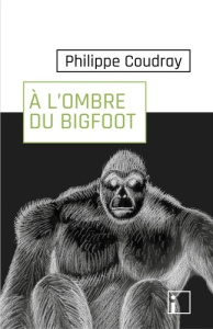 A l'ombre du Bigfoot. De la réalité du terrain au déni de la science - Coudray Philippe